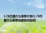 1.78萬(wàn)是什么意思介紹(1.78萬(wàn)是什么意思詳細(xì)情況如何)