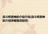 戰(zhàn)斗吧男神的介紹介紹(戰(zhàn)斗吧男神的介紹詳細(xì)情況如何)