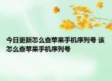今日更新怎么查蘋(píng)果手機(jī)序列號(hào) 該怎么查蘋(píng)果手機(jī)序列號(hào)