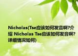 Nicholas(Tse應(yīng)該如何發(fā)音啊?介紹 Nicholas Tse應(yīng)該如何發(fā)音啊?詳細(xì)情況如何)