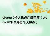 vivox60個(gè)人熱點(diǎn)在哪里開（vivox70怎么開啟個(gè)人熱點(diǎn)）