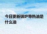 今日更新鍋爐導(dǎo)熱油是什么油