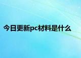 今日更新pc材料是什么