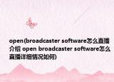 open(broadcaster software怎么直播介紹 open broadcaster software怎么直播詳細(xì)情況如何)