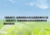 《脫軌時(shí)代》張靜初的處女作出道即經(jīng)典嗎介紹(《脫軌時(shí)代》張靜初的處女作出道即經(jīng)典嗎詳細(xì)情況如何)