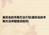 最安全的豐胸方法介紹(最安全的豐胸方法詳細(xì)情況如何)