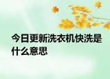 今日更新洗衣機(jī)快洗是什么意思