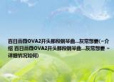 百日薔薇O(jiān)VA2開頭那段鋼琴曲...灰常想要(~介紹 百日薔薇O(jiān)VA2開頭那段鋼琴曲...灰常想要 ~詳細(xì)情況如何)