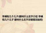 李靖有幾個兒子(都叫什么名字介紹 李靖有幾個兒子 都叫什么名字詳細情況如何)