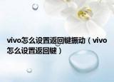 vivo怎么設(shè)置返回鍵振動(dòng)（vivo怎么設(shè)置返回鍵）