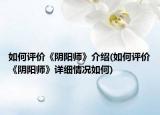 如何評(píng)價(jià)《陰陽師》介紹(如何評(píng)價(jià)《陰陽師》詳細(xì)情況如何)