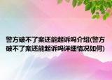警方破不了案還能起訴嗎介紹(警方破不了案還能起訴嗎詳細(xì)情況如何)