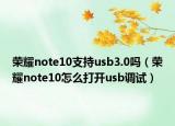 榮耀note10支持usb3.0嗎（榮耀note10怎么打開usb調(diào)試）
