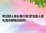 夢見別人發(fā)禮物介紹(夢見別人發(fā)禮物詳細(xì)情況如何)