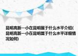 昆明高新一小在昆明屬于什么水平介紹(昆明高新一小在昆明屬于什么水平詳細情況如何)