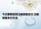 今日更新如何注銷微信支付 注銷微信支付方法