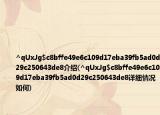 ^qUxJg$c8bffe49e6c109d17eba39fb5ad0d29c250643de8介紹(^qUxJg$c8bffe49e6c109d17eba39fb5ad0d29c250643de8詳細(xì)情況如何)
