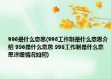 996是什么意思(996工作制是什么意思介紹 996是什么意思 996工作制是什么意思詳細情況如何)