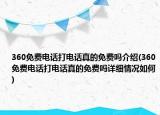 360免費(fèi)電話打電話真的免費(fèi)嗎介紹(360免費(fèi)電話打電話真的免費(fèi)嗎詳細(xì)情況如何)
