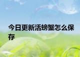 今日更新活螃蟹怎么保存