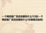 一個(gè)網(wǎng)游推廣員應(yīng)該做些什么?介紹(一個(gè)網(wǎng)游推廣員應(yīng)該做些什么?詳細(xì)情況如何)