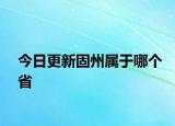 今日更新固州屬于哪個(gè)省