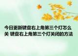 今日更新鍵盤右上角第三個(gè)燈怎么關(guān) 鍵盤右上角第三個(gè)燈關(guān)閉的方法