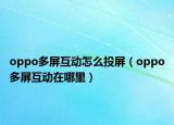 oppo多屏互動怎么投屏（oppo多屏互動在哪里）