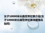 女子10000米長跑世界紀(jì)錄介紹(女子10000米長跑世界紀(jì)錄詳細(xì)情況如何)