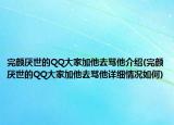 完顏厭世的QQ大家加他去罵他介紹(完顏厭世的QQ大家加他去罵他詳細情況如何)