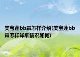 美寶蓮bb霜怎樣介紹(美寶蓮bb霜怎樣詳細(xì)情況如何)