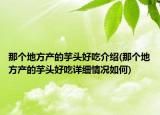 那個地方產(chǎn)的芋頭好吃介紹(那個地方產(chǎn)的芋頭好吃詳細(xì)情況如何)