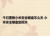 今日更新小米安全鍵盤怎么關(guān) 小米安全鍵盤如何關(guān)