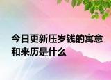 今日更新壓歲錢的寓意和來歷是什么