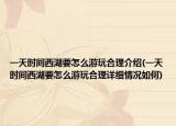 一天時間西湖要怎么游玩合理介紹(一天時間西湖要怎么游玩合理詳細情況如何)