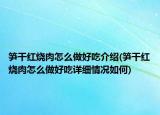 筍干紅燒肉怎么做好吃介紹(筍干紅燒肉怎么做好吃詳細(xì)情況如何)