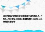 二代身份證識(shí)別器識(shí)別器加載不成功怎么辦_介紹(二代身份證識(shí)別器識(shí)別器加載不成功怎么辦_詳細(xì)情況如何)