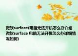 微軟surface(電腦無(wú)法開機(jī)怎么辦介紹 微軟surface 電腦無(wú)法開機(jī)怎么辦詳細(xì)情況如何)