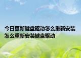 今日更新鍵盤驅(qū)動(dòng)怎么重新安裝 怎么重新安裝鍵盤驅(qū)動(dòng)