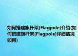 如何搭建旗桿架[Flagpole]介紹(如何搭建旗桿架[Flagpole]詳細(xì)情況如何)