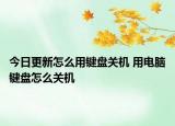今日更新怎么用鍵盤關(guān)機(jī) 用電腦鍵盤怎么關(guān)機(jī)