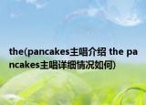 the(pancakes主唱介紹 the pancakes主唱詳細情況如何)