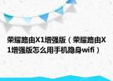 榮耀路由X1增強(qiáng)版（榮耀路由X1增強(qiáng)版怎么用手機(jī)隱身wifi）