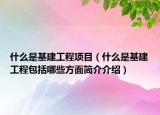 什么是基建工程項目（什么是基建工程包括哪些方面簡介介紹）