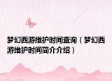 夢幻西游維護(hù)時(shí)間查詢（夢幻西游維護(hù)時(shí)間簡介介紹）
