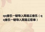 qq音樂(lè)一鍵導(dǎo)入網(wǎng)易云音樂(lè)（qq音樂(lè)一鍵導(dǎo)入網(wǎng)易云歌單）
