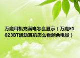 萬(wàn)魔耳機(jī)充滿電怎么顯示（萬(wàn)魔E1023BT運(yùn)動(dòng)耳機(jī)怎么看剩余電量）