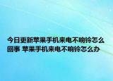 今日更新蘋果手機來電不響鈴怎么回事 蘋果手機來電不響鈴怎么辦