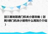 劍三重制版唐門機關(guān)小豬攻略（劍網(wǎng)3唐門機關(guān)小豬有什么用簡介介紹）