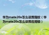 華為mate20x怎么設(shè)置指紋（華為mate20x怎么設(shè)置應(yīng)用鎖）